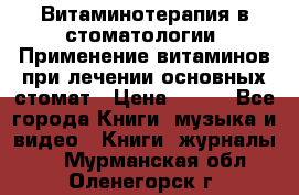 Витаминотерапия в стоматологии  Применение витаминов при лечении основных стомат › Цена ­ 257 - Все города Книги, музыка и видео » Книги, журналы   . Мурманская обл.,Оленегорск г.